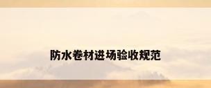 防水卷材进场验收规范