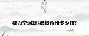 格力空调2匹最低价格多少钱?