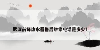武汉前锋热水器售后维修电话是多少?