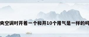 燃气用中央空调时开着一个和开10个用气是一样的吗有区别吗