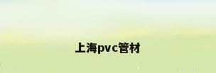 上海pvc管材