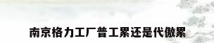 南京格力工厂普工累还是代傲累