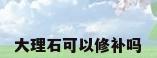 大理石可以修补吗