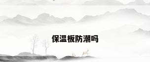 保温板防潮吗
