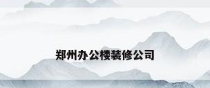 郑州办公楼装修公司