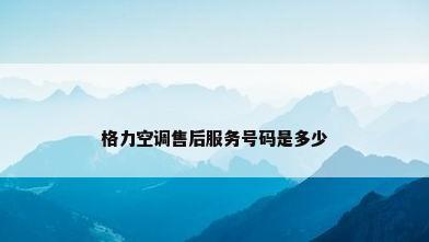 格力空调售后服务号码是多少