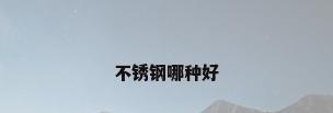 不锈钢哪种好
