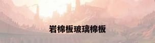 岩棉板玻璃棉板