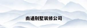 南通别墅装修公司