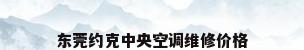 东莞约克中央空调维修价格