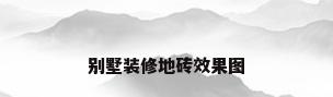别墅装修地砖效果图