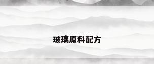 玻璃原料配方