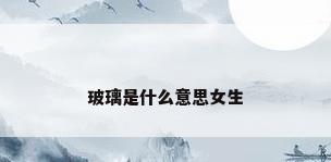 玻璃是什么意思女生