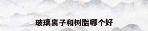 玻璃离子和树脂哪个好
