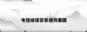 电视玻璃背景墙效果图