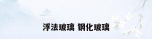 浮法玻璃 钢化玻璃