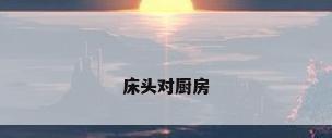床头对厨房
