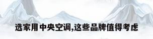 选家用中央空调,这些品牌值得考虑