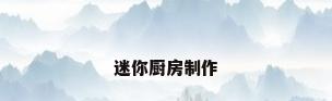 迷你厨房制作