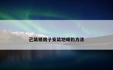 已装修房子安装地暖的方法