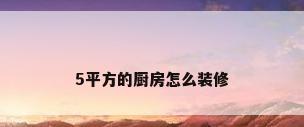 5平方的厨房怎么装修