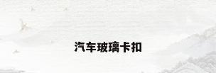 汽车玻璃卡扣