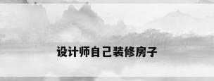 设计师自己装修房子
