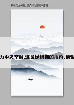 想装个格力中央空调,这是经销商的报价,请帮我参考下