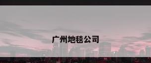 广州地毯公司