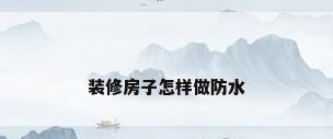 装修房子怎样做防水
