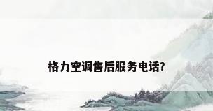 格力空调售后服务电话?
