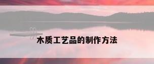 木质工艺品的制作方法