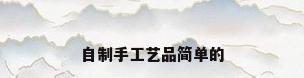 自制手工艺品简单的