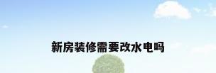 新房装修需要改水电吗