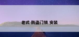 老式 防盗门锁 安装