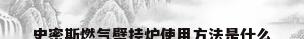 史密斯燃气壁挂炉使用方法是什么