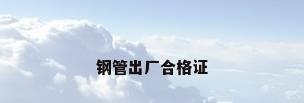 钢管出厂合格证