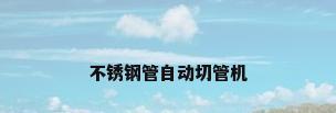 不锈钢管自动切管机