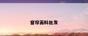 窗帘面料批发