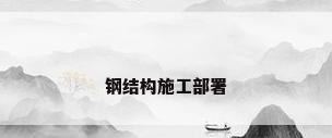钢结构施工部署