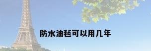 防水油毡可以用几年