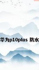 华为p10plus 防水