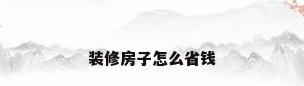 装修房子怎么省钱