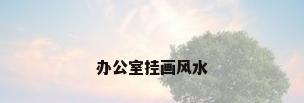 办公室挂画风水