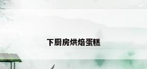 下厨房烘焙蛋糕
