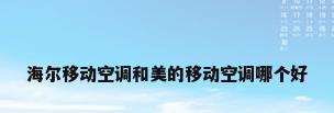 海尔移动空调和美的移动空调哪个好