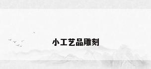 小工艺品雕刻