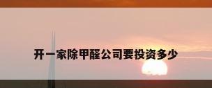 开一家除甲醛公司要投资多少