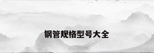 钢管规格型号大全
