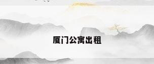 厦门公寓出租